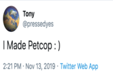 Tony @pressedyes I Made Petcop :) 2:21 PM Nov 13, 2019 Twitter Web App