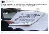 Sam Stein @samstein Trump appears to believe that his statement just now will be "the final word from the pres of the U.S." ABOARD AIR FORCE ONE H EANT NOTNA HWANTNOTH N H SAXT NO QuioPR0 9VO. onaldtump the tions Do THevg TRis i's TAE EINAe WO Pes 9:11 AM Nov 20, 2019 TweetDeck