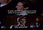9 year old me  9 year old me laughing at a sex joke in a movie that i shouldn't understand My parents