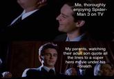 "My parents, watching their adult son quote all the lines to a superhero under his breath Me, thoroughly enjoying Spider- Man 3 on TV My parents, watching their adult son quote all the lines to a super hero movie under his breath