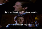 Friday night Me enjoying Friday night Sunday night