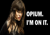 OPIUM. I'M ON IT.