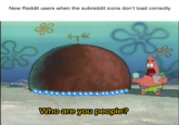 New Reddit users when the subreddit icons don't load correctly COO Who are you people?