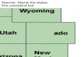 Meme for people who know the states | /r/dankmemes Teacher: Name the states The colorblind kid: Wyoming Utah ado New rizona.