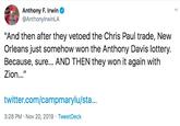 Anthony F. Irwin @AnthonylrwinLA "And then after they vetoed the Chris Paul trade, New Orleans just somehow won the Anthony Davis lottery. Because, sure... AND THEN they won it again with Zion..." twitter.com/campmarylu/sta... 3:28 PM Nov 20, 2019 Tweet Deck