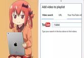Add video to playlist Your YouTube vid Video search URL You Tube 1444 Type your search in the box above to find videos. iPad