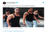 Jersey Shore @JerseyShore EROY Gonna tell my kids these are the Founding Fathers 81.5K 5:31 PM - Nov 19, 2019 25.2K people are talking about this DJ Pauly D Mike Sorrentino Jersey Shore Shoulder Muscle Male Arm Sleeveless shirt