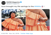 PAPER Magazine @papermagazine PAPER lizzo brought my life savings to the #AMAS 6:45 PM Nov 24, 2019 Twitter Web App
