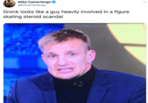 Mike Camerlengo @MCamerlengo Gronk looks like a guy heavily involved in a figure skating steroid scandal