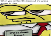 When you confidently shout out the wrong answer in class Professional Retard
