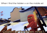 When I find the hidden x on the mobile ad Could I be thegreen ninja?