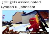 JFK: gets assassinated Lyndon B. Johnson: Could I be the green ninja?