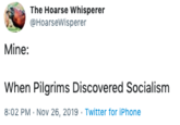 The Hoarse Whisperer @HoarseWisperer Mine: When Pilgrims Discovered Socialism 8:02 PM Nov 26, 2019 Twitter for iPhone