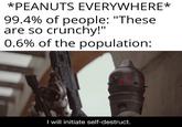 *PEANUTS EVERYWHERE* 99.4% of people: "These are so crunchy!' 0.6% of the population: I will initiate self-destruct.