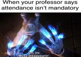 When your professor says attendance isn't mandatory Oh, no. Mesa disappearin'.