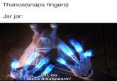 Thanos(snaps fingers) Jar jar: Oh, no. Mesa disappearin'.