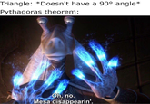 Triangle: *Doesn't have a 90° angle* Pythagoras theorem: Oh, no. Mesa disappearin'.