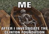 Me after I investigate the Clinton Foundation ME dread AFTER I INVESTIGATE THE same CLINTON FOUNDATION mstime