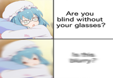 Are you blind without your glasses? No.