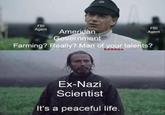 FBI FBI Agent American Government Agent Farming? Really? Man of your talents? Ex-Nazi Scientist It's a peaceful life.