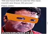 teenage mutant ninja papa john "All we have left to eat for the next month are these 40 pizzas" Papa John: snackytuna COWABUNGA IT IS