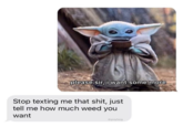 please sir I want some more please sir, i want some more Stop texting me that s---, just tell me how much weed you want drgrayfang