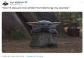 “Don’t disturb me while I’m watching my stories” sam greisman @SAMGREIS "Don't disturb me while I'm watching my stories" 7:32 PM Nov 29, 2019 Twitter for iPhone