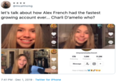 @micahhomg let's talk about how Alex French had the fastest growing account eve... Charli D'amelio who? 767 S16K 597 822 mymameisalex.french 10M 179 112M Folowing Fote Lkes O Message hove a hoppy day e 22.9 7:41 PM Dec 1, 2019 Twitter for iPhone