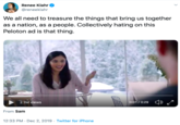 Renee Klahr @reneeklahr We all need to treasure the things that bring us together as a nation, as a people. Collectively hating on this Peloton ad is that thing 0:01/0:29 2.1M views From Sam 12:33 PM Dec 2, 2019 Twitter for iPhone