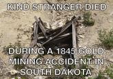KIND STRANGER DIED DURING A 1845 GOLD MINING ACCIDENT IN SOUTH DAKOTA
