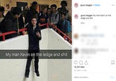 gucci.dogger Follow gucci.dogger My man Kevin on the ledge and s--- 58w My man Kevin on the ledge and s--- 12,331 likes OCTOBER 17, 2018 Add a comment... Post