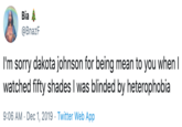 Bia @BnazF I'm sorry dakota johnson for being mean to you when I watched fifty shades I was blinded by heterophobia 9:06 AM Dec 1, 2019 Twitter Web App
