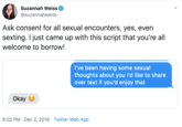 Suzannah Weiss @suzannahweiss Ask consent for all sexual encounters, yes, even sexting. I just came up with this script that you're all welcome to borrow! I've been having some sexual thoughts about you I'd like to share over text if you'd enjoy that Okay 6:22 PM Dec 2, 2019 Twitter Web App