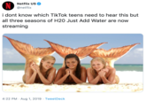 Netflix US @netflix i dont know which TikTok teens need to hear this but all three seasons of H20 Just Add Water are now streaming 4:22 PM Aug 1, 2019 Tweet Deck