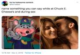 ho ho holesome content @SortaBad name something you can say while at Chuck E. Cheese's and during sex 12:18 AM · Dec 2, 2019 · Twitter for iPhone