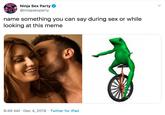 Ninja Sex Party @ninjasexparty name something you can say during sex or while looking at this meme 9:49 AM · Dec 4, 2019 • Twitter for iPad