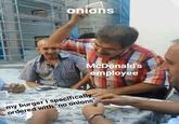 onions McDonald's employee my burger I specifically ordered with "no onions"