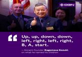 OOGN BAGKMASA AG EE Up, up, down, down, left, right, left, right, B, A, start. – Konami founder Kagemasa Kozuki, on what he named his children