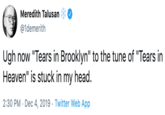 Meredith Talusan @1demerith Ugh now "Tears in Brooklyn" to the tune of "Tears in Heaven" is stuck in my head. 2:30 PM · Dec 4, 2019 · Twitter Web App