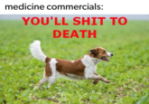 medicine commercials: YOU'LL S--- TO DEATH