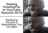 Seeing PewDiePie in YouTube Rewind 2019 Realizing it's just a WatchMojo Top 10 video