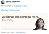 Alex van Houwelingen @A_illustration Never listen to @godblesstoto #Trolling TheGuardian We should talk about me more. Jess Phillips 2:34 PM · Dec 2, 2019 · Twitter Web App
