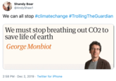 Shandy Boar @AndyShaw1 We can all stop #climatechange #TrollingTheGuardian We must stop breathing out CO2 to save life of earth George Monbiot 2:58 PM · Dec 2, 2019 · Twitter for iPhone
