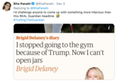 @RitaPanahi · Dec 3 Rita Panahi Replying to @RitaPanahi l'd challenge anyone to come up with something more hilarious than this REAL Guardian headline. #TrollingTheGuardian i Brigid Delaney's diary Istopped going to the gym because of Trump. Now I can't open jars Brigid Delaney