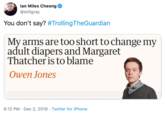 lan Miles Cheong @stillgray You don't say? #TrollingTheGuardian My arms are too short to change my adult diapers and Margaret Thatcher is to blame Owen Jones 6:12 PM · Dec 2, 2019 · Twitter for iPhone