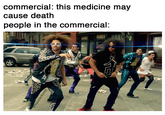 commercial: this medicine may cause death people in the commercial: @hauntedtoilet