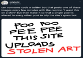Poo Poo Pee Pee this site sells stolen art notglacier @notglacier can someone code a twitter bot that posts one of these images every few minutes with the caption "i want this on a shirt" but then make it so that a single pixel is altered in every other post to trip the site's spam bot Po0 POo PEE PEE THIS SITE UPLOADS STOLEN ART