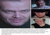 The "Kubrick Stare" is one of Stanley Kubrick's most recognizable directorial techniques, a method of shot composition where a character stares at the camera with a forward tilt, to convey to the audience that the character in question is at the peak of their derangement.