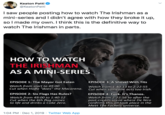 Keaton Patti @KeatonPatti I saw people posting how to watch The Irishman as a mini-series and I didn't agree with how they broke it up, so I made my own. I think this is the definitive way to watch The Irishman in parts. HOW TO WATCH THE IRISHMAN AS A MINI-SERIES EPISODE 1: The Mayor Got Eaten EPISODE 3: A Shovel With T--- Watch from start to 49:00 Cut when Hoffa “does" the Macarena. Watch from 1:40:13 to 2:22:55 Cut when someone acts too Irish. EPISODE 2: Six Flags Has Rules? EPISODE 4: F---. It's Thanos. Watch from 49:00 to 1:40:12 Cut when the 6th flag comes to life and drinks a Coke Zero. Watch from 2:22:56 to after the post-credits scene where De Niro confirms this all took place in the Meet The Fockers universe. 1:04 PM · Dec 1, 2019 · Twitter Web App