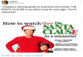 andrew @ipunchrocks I created a viewing guide for everyone who thinks THE SANTA CLAUSE is too damn long for one night. You're welcome!! How to watch Dinepis The SANTA ČLAUSE As a miniseries Episode 1: Silent Night Stop at 30min Episode 2: Just a Bad Dream Watch from 30min to 55min Episode 3: Call me Clause Watch from 55min to the end 8:14 PM · Dec 3, 2019 · Twitter for Android